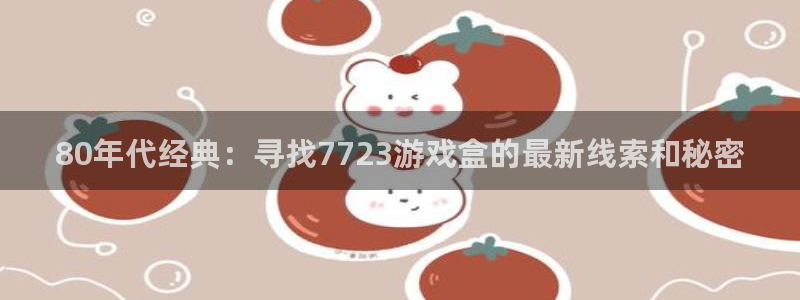 杏盛平台官网注册登录：80年代经典：寻找7723游戏盒的最新