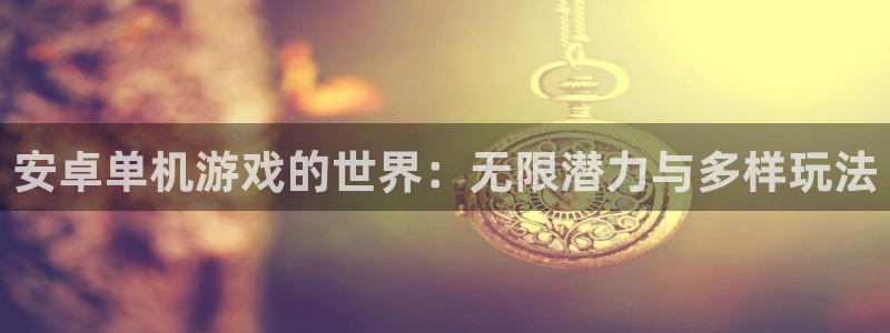 杏盛娱乐：安卓单机游戏的世界：无限潜力与多样玩法