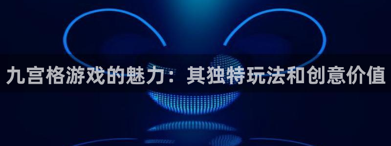 杏盛平台官网注册登录：九宫格游戏的魅力：其独特玩法和创意价值