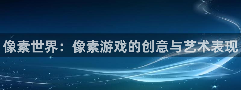 杏盛主管是谁：像素世界：像素游戏的创意与艺术表现
