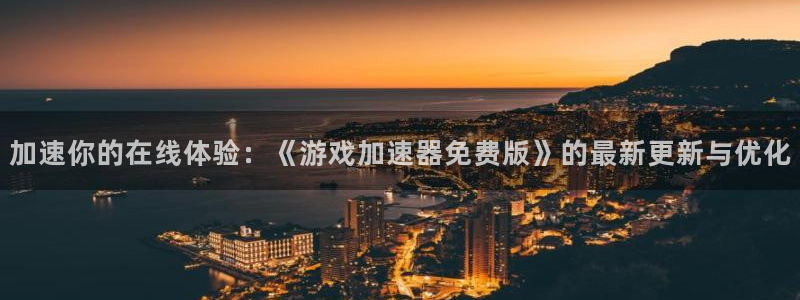 杏盛平台注册：加速你的在线体验：《游戏加速器免费版》的最新更