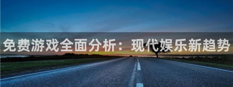 杏盛平台注册：免费游戏全面分析：现代娱乐新趋势