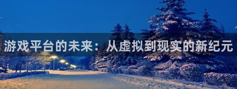 杏盛注册：游戏平台的未来：从虚拟到现实的新纪元